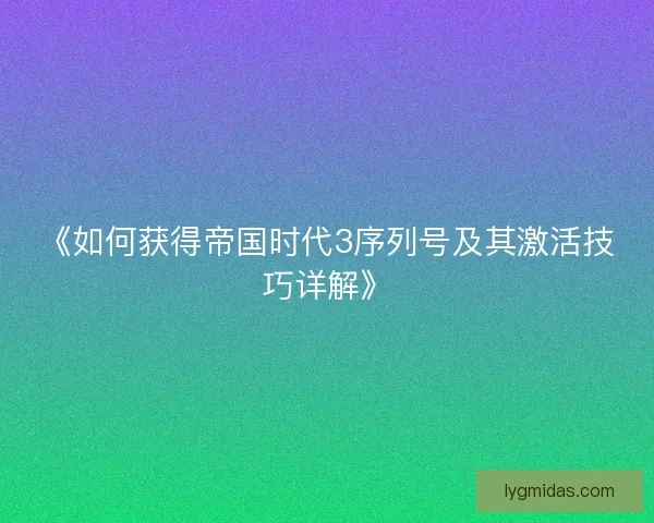 《如何获得帝国时代3序列号及其激活技巧详解》