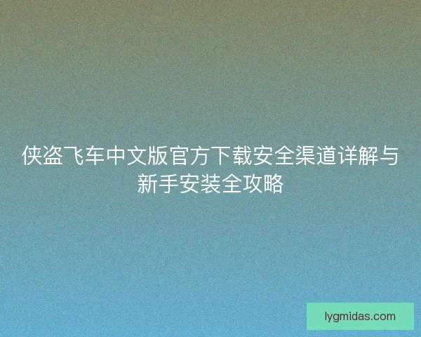 侠盗飞车中文版官方下载安全渠道详解与新手安装全攻略