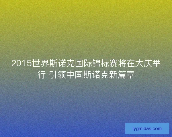 2015世界斯诺克国际锦标赛将在大庆举行 引领中国斯诺克新篇章