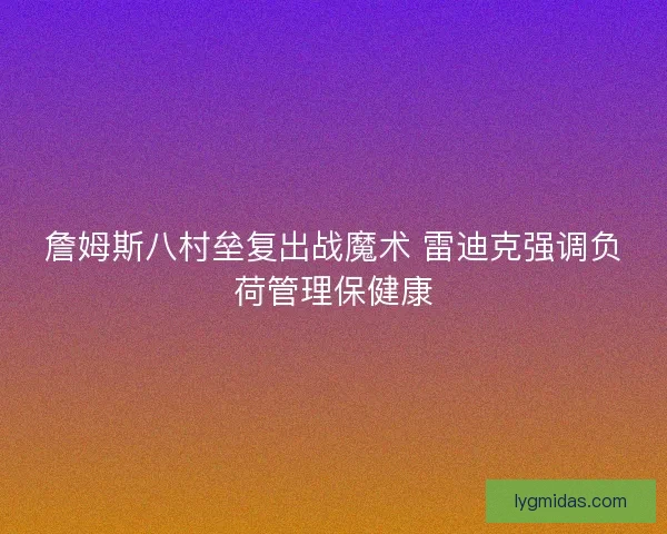 詹姆斯八村垒复出战魔术 雷迪克强调负荷管理保健康