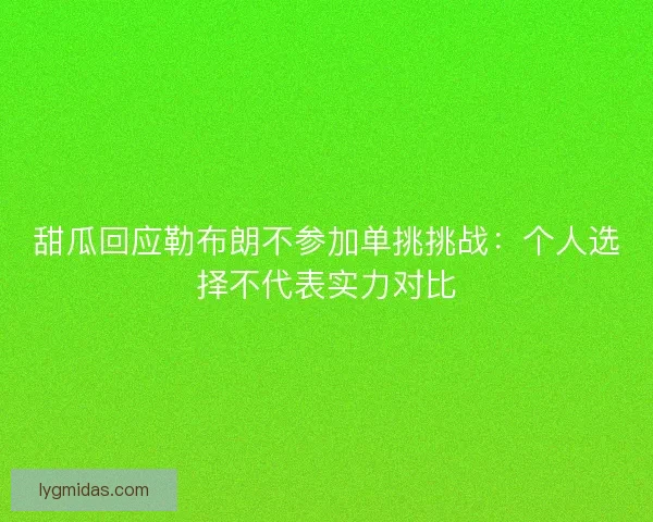 甜瓜回应勒布朗不参加单挑挑战：个人选择不代表实力对比