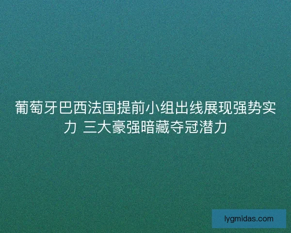葡萄牙巴西法国提前小组出线展现强势实力 三大豪强暗藏夺冠潜力