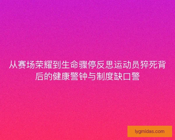 从赛场荣耀到生命骤停反思运动员猝死背后的健康警钟与制度缺口警