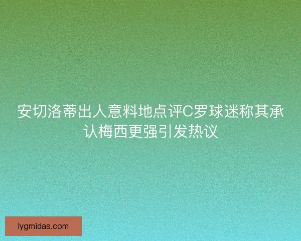 安切洛蒂出人意料地点评C罗球迷称其承认梅西更强引发热议
